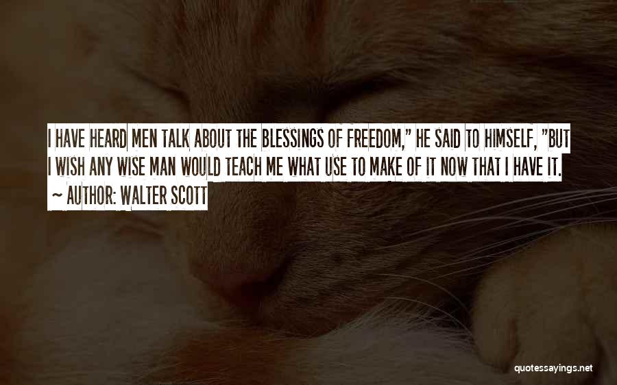 Walter Scott Quotes: I Have Heard Men Talk About The Blessings Of Freedom, He Said To Himself, But I Wish Any Wise Man