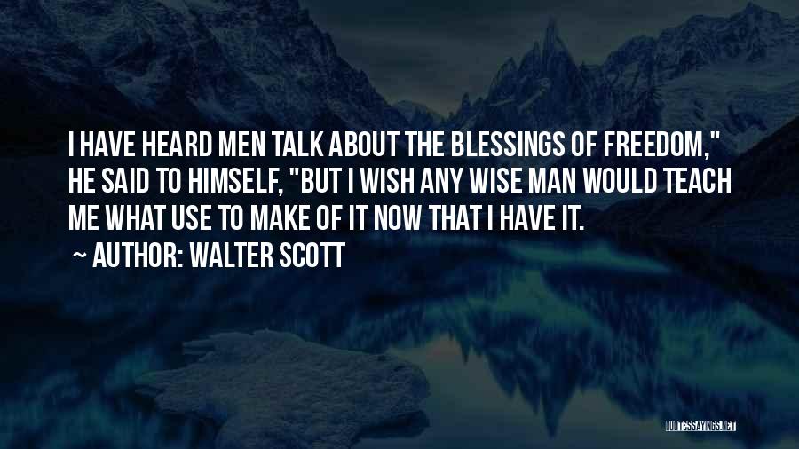 Walter Scott Quotes: I Have Heard Men Talk About The Blessings Of Freedom, He Said To Himself, But I Wish Any Wise Man