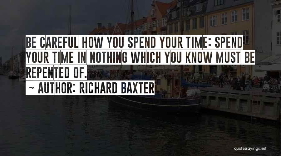 Richard Baxter Quotes: Be Careful How You Spend Your Time: Spend Your Time In Nothing Which You Know Must Be Repented Of.