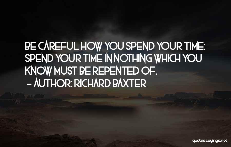 Richard Baxter Quotes: Be Careful How You Spend Your Time: Spend Your Time In Nothing Which You Know Must Be Repented Of.
