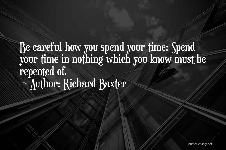 Richard Baxter Quotes: Be Careful How You Spend Your Time: Spend Your Time In Nothing Which You Know Must Be Repented Of.