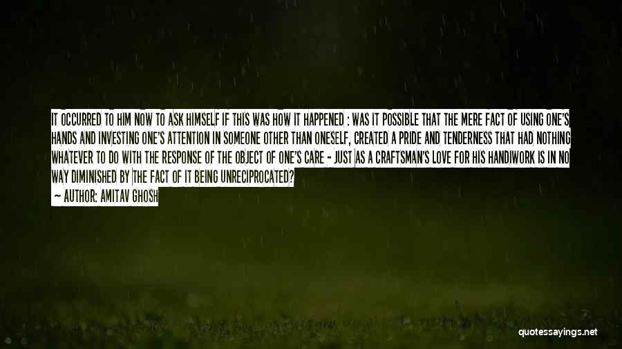 Amitav Ghosh Quotes: It Occurred To Him Now To Ask Himself If This Was How It Happened : Was It Possible That The