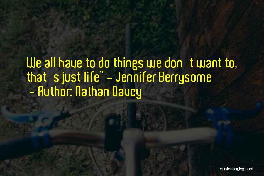 Nathan Davey Quotes: We All Have To Do Things We Don't Want To, That's Just Life- Jennifer Berrysome