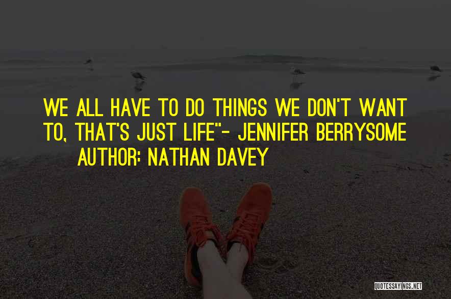 Nathan Davey Quotes: We All Have To Do Things We Don't Want To, That's Just Life- Jennifer Berrysome