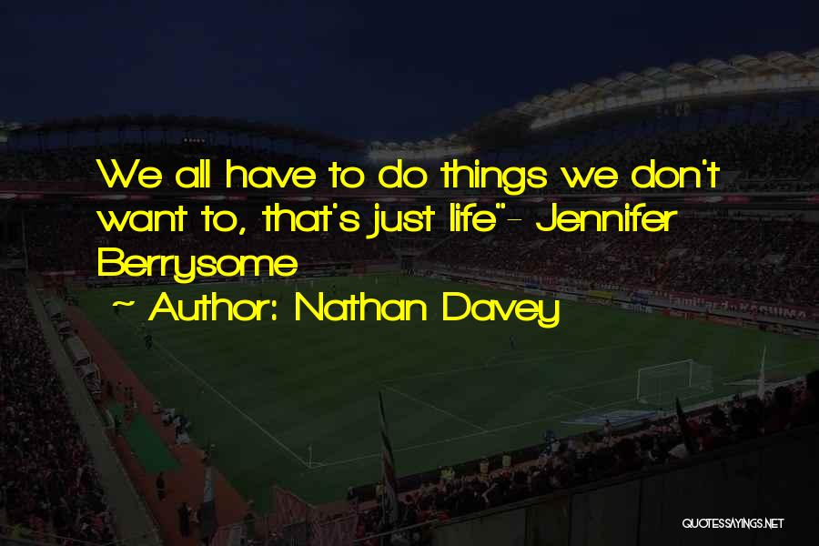 Nathan Davey Quotes: We All Have To Do Things We Don't Want To, That's Just Life- Jennifer Berrysome