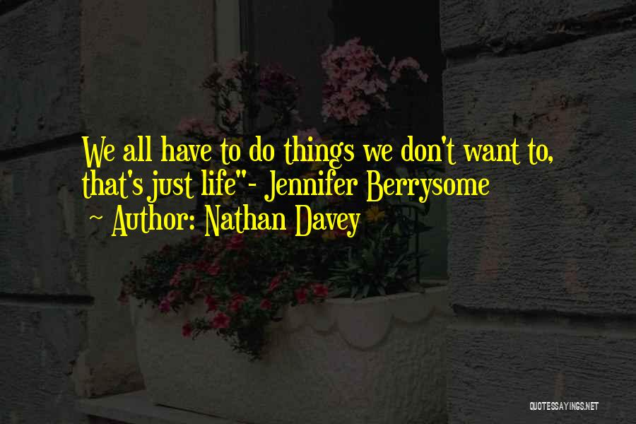 Nathan Davey Quotes: We All Have To Do Things We Don't Want To, That's Just Life- Jennifer Berrysome