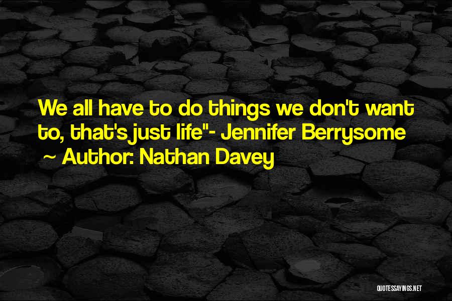 Nathan Davey Quotes: We All Have To Do Things We Don't Want To, That's Just Life- Jennifer Berrysome