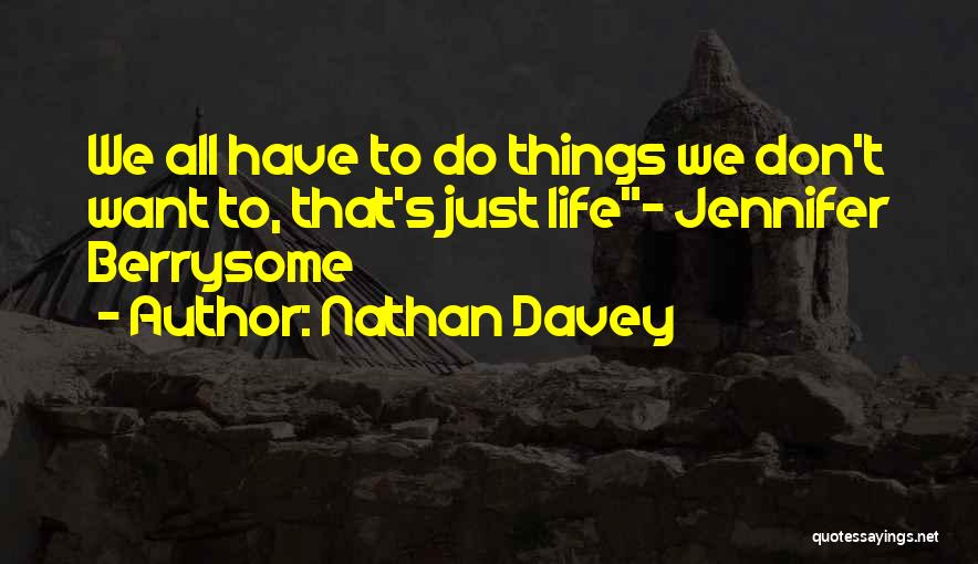 Nathan Davey Quotes: We All Have To Do Things We Don't Want To, That's Just Life- Jennifer Berrysome