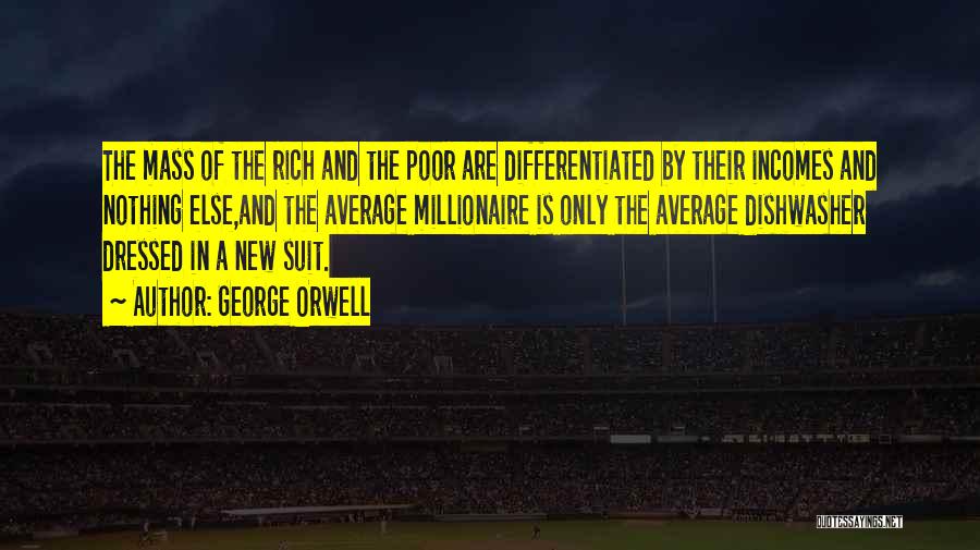 George Orwell Quotes: The Mass Of The Rich And The Poor Are Differentiated By Their Incomes And Nothing Else,and The Average Millionaire Is