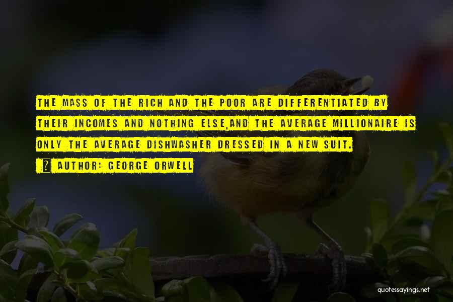 George Orwell Quotes: The Mass Of The Rich And The Poor Are Differentiated By Their Incomes And Nothing Else,and The Average Millionaire Is