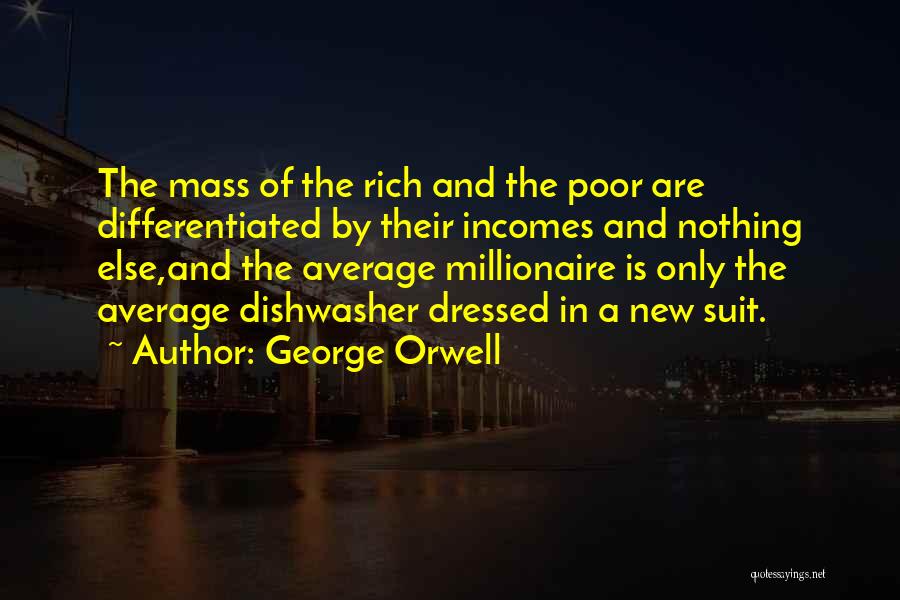 George Orwell Quotes: The Mass Of The Rich And The Poor Are Differentiated By Their Incomes And Nothing Else,and The Average Millionaire Is