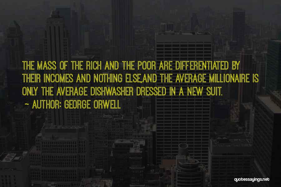 George Orwell Quotes: The Mass Of The Rich And The Poor Are Differentiated By Their Incomes And Nothing Else,and The Average Millionaire Is