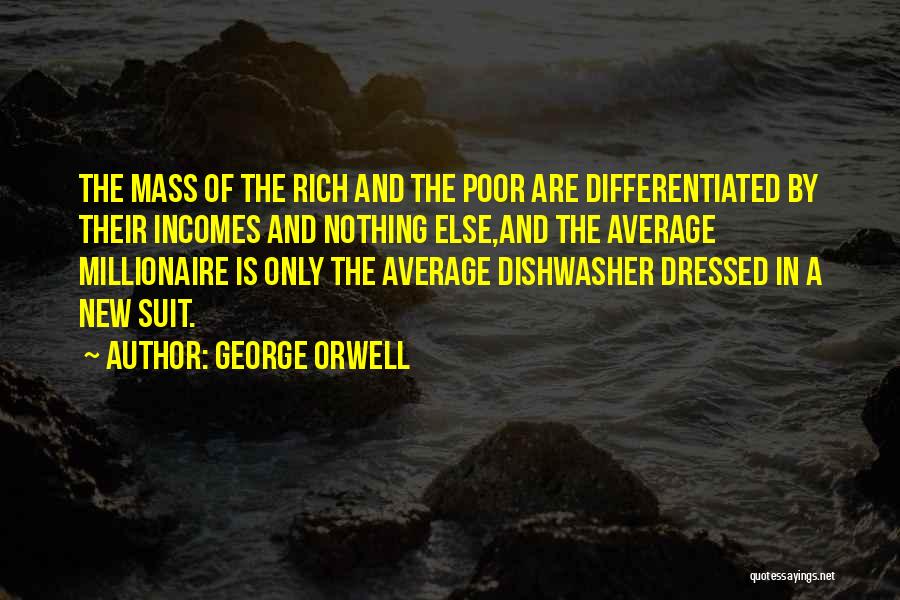 George Orwell Quotes: The Mass Of The Rich And The Poor Are Differentiated By Their Incomes And Nothing Else,and The Average Millionaire Is