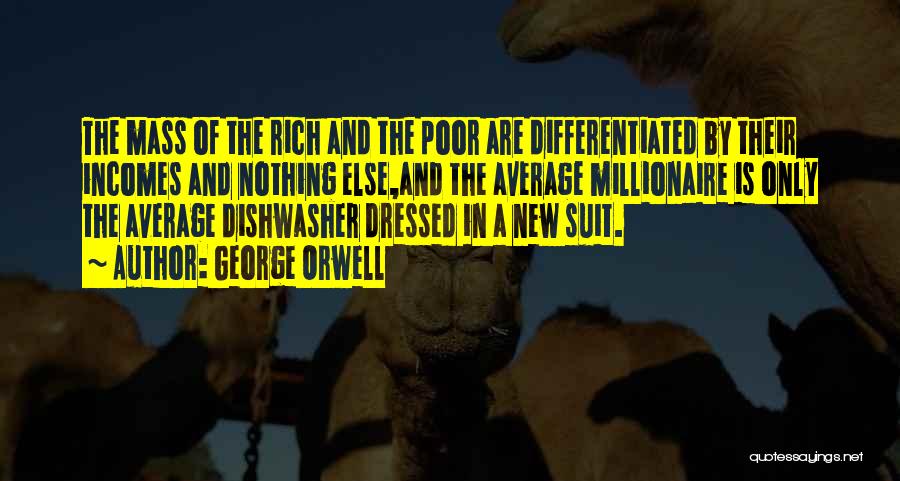 George Orwell Quotes: The Mass Of The Rich And The Poor Are Differentiated By Their Incomes And Nothing Else,and The Average Millionaire Is