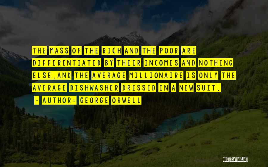 George Orwell Quotes: The Mass Of The Rich And The Poor Are Differentiated By Their Incomes And Nothing Else,and The Average Millionaire Is