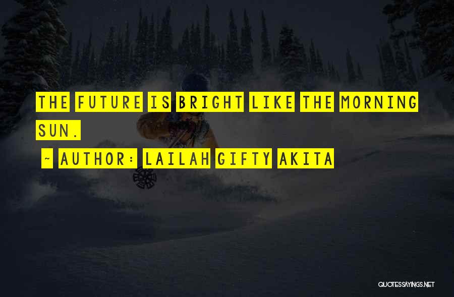 Lailah Gifty Akita Quotes: The Future Is Bright Like The Morning Sun.