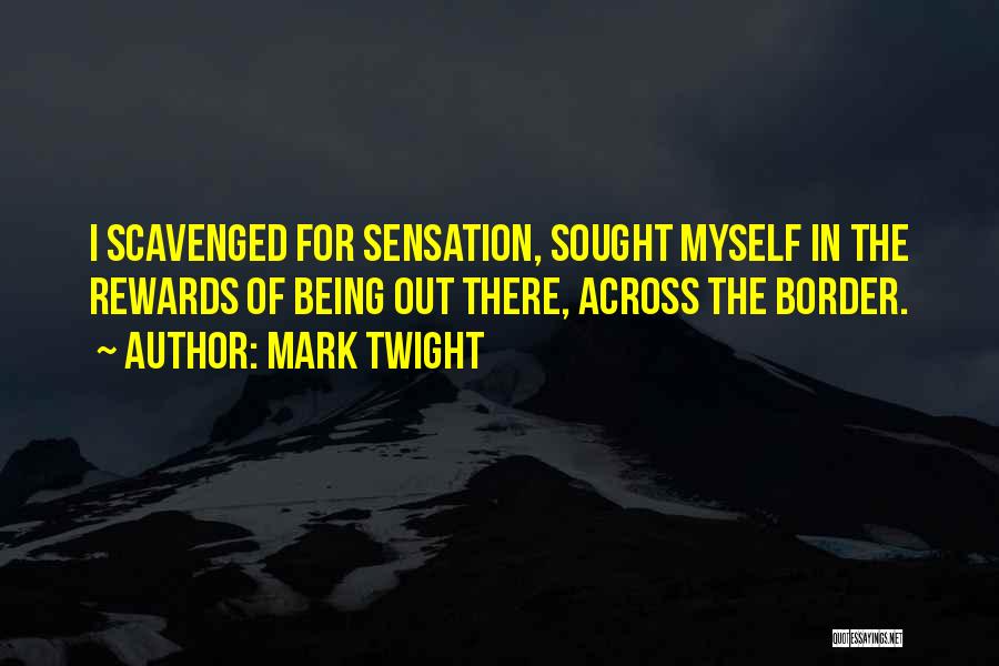 Mark Twight Quotes: I Scavenged For Sensation, Sought Myself In The Rewards Of Being Out There, Across The Border.
