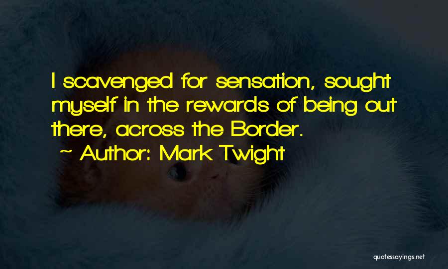 Mark Twight Quotes: I Scavenged For Sensation, Sought Myself In The Rewards Of Being Out There, Across The Border.