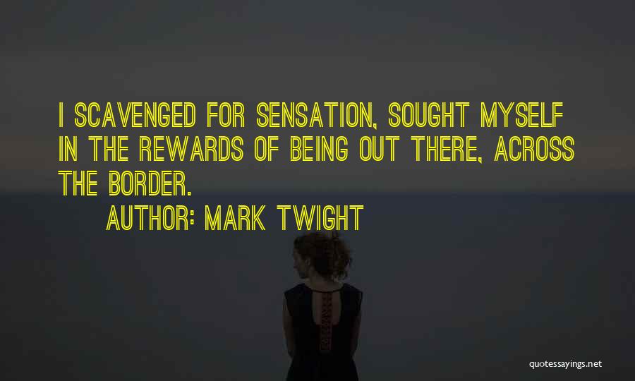 Mark Twight Quotes: I Scavenged For Sensation, Sought Myself In The Rewards Of Being Out There, Across The Border.