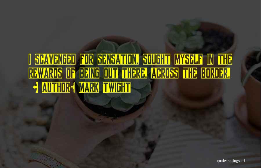 Mark Twight Quotes: I Scavenged For Sensation, Sought Myself In The Rewards Of Being Out There, Across The Border.