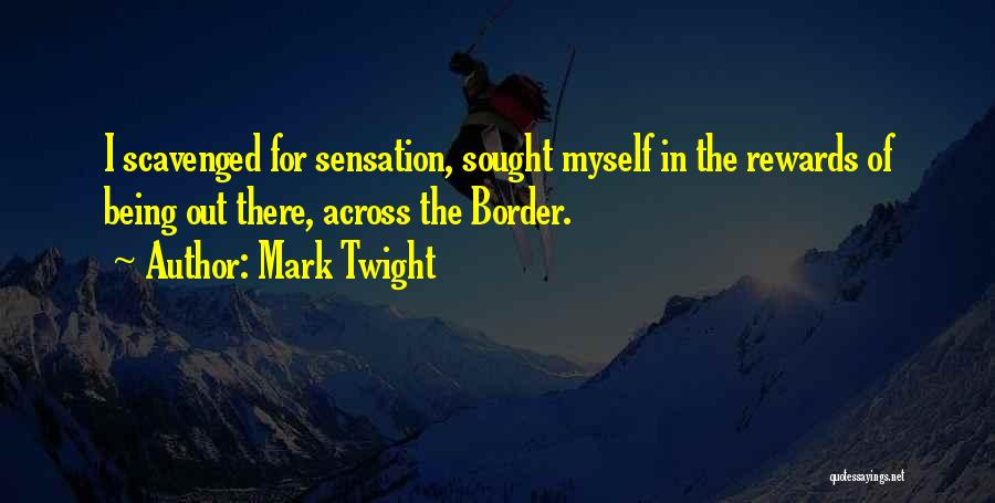 Mark Twight Quotes: I Scavenged For Sensation, Sought Myself In The Rewards Of Being Out There, Across The Border.