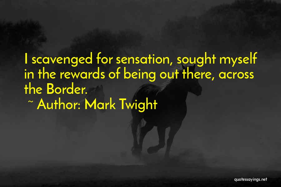 Mark Twight Quotes: I Scavenged For Sensation, Sought Myself In The Rewards Of Being Out There, Across The Border.