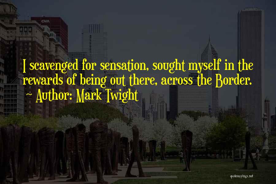 Mark Twight Quotes: I Scavenged For Sensation, Sought Myself In The Rewards Of Being Out There, Across The Border.