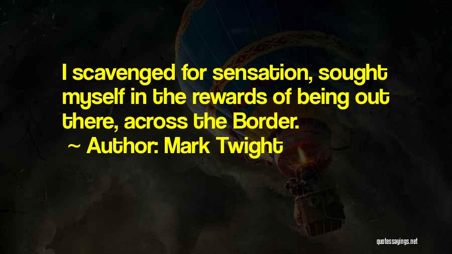 Mark Twight Quotes: I Scavenged For Sensation, Sought Myself In The Rewards Of Being Out There, Across The Border.