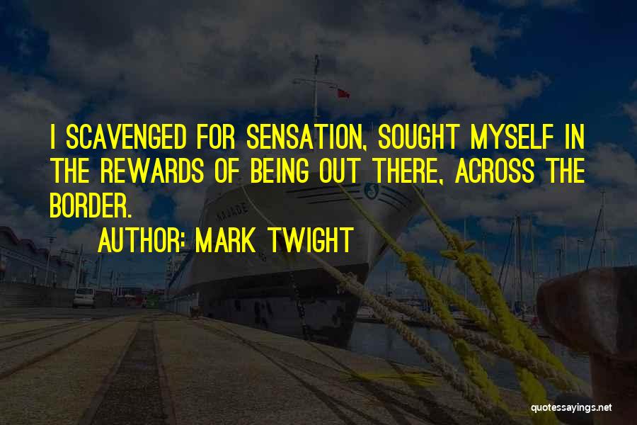 Mark Twight Quotes: I Scavenged For Sensation, Sought Myself In The Rewards Of Being Out There, Across The Border.