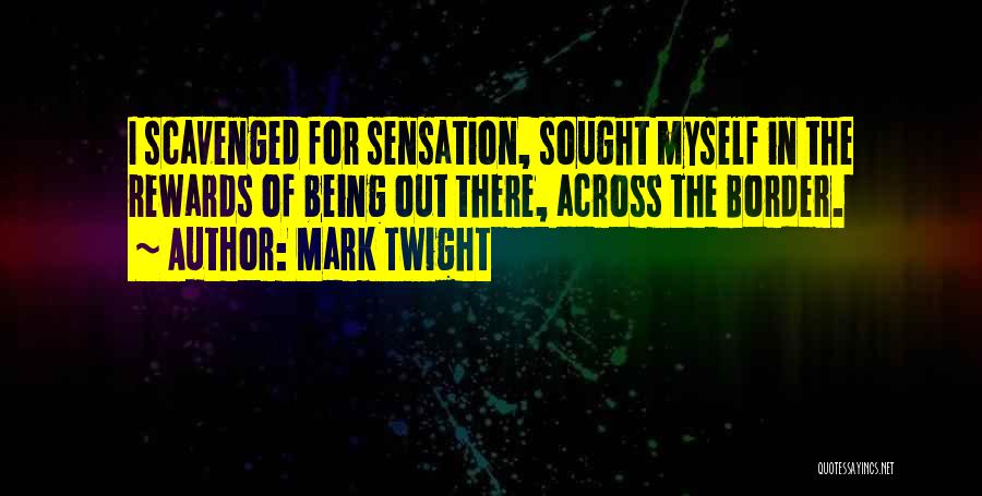Mark Twight Quotes: I Scavenged For Sensation, Sought Myself In The Rewards Of Being Out There, Across The Border.