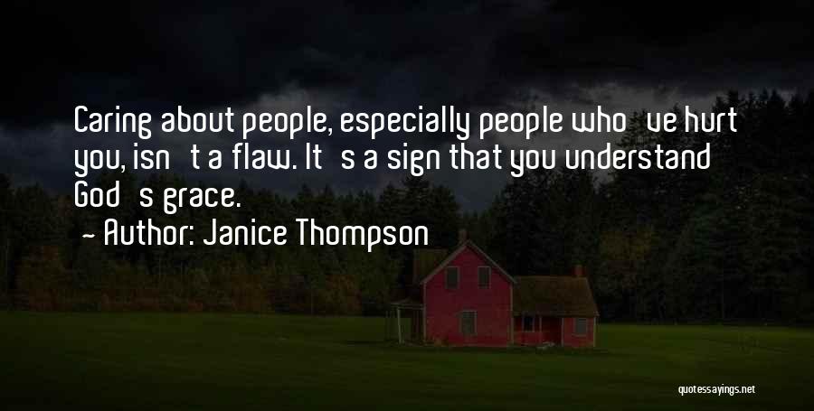 Janice Thompson Quotes: Caring About People, Especially People Who've Hurt You, Isn't A Flaw. It's A Sign That You Understand God's Grace.