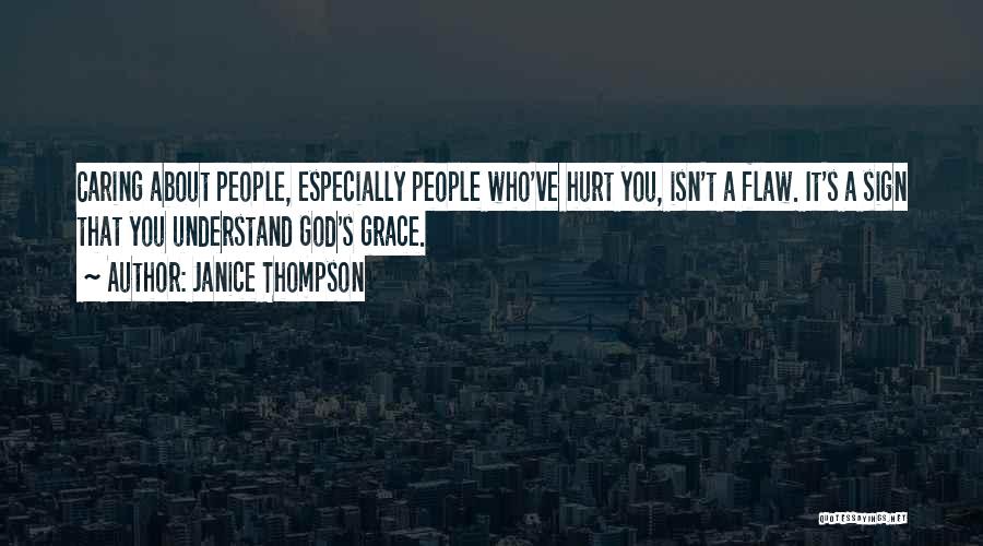 Janice Thompson Quotes: Caring About People, Especially People Who've Hurt You, Isn't A Flaw. It's A Sign That You Understand God's Grace.