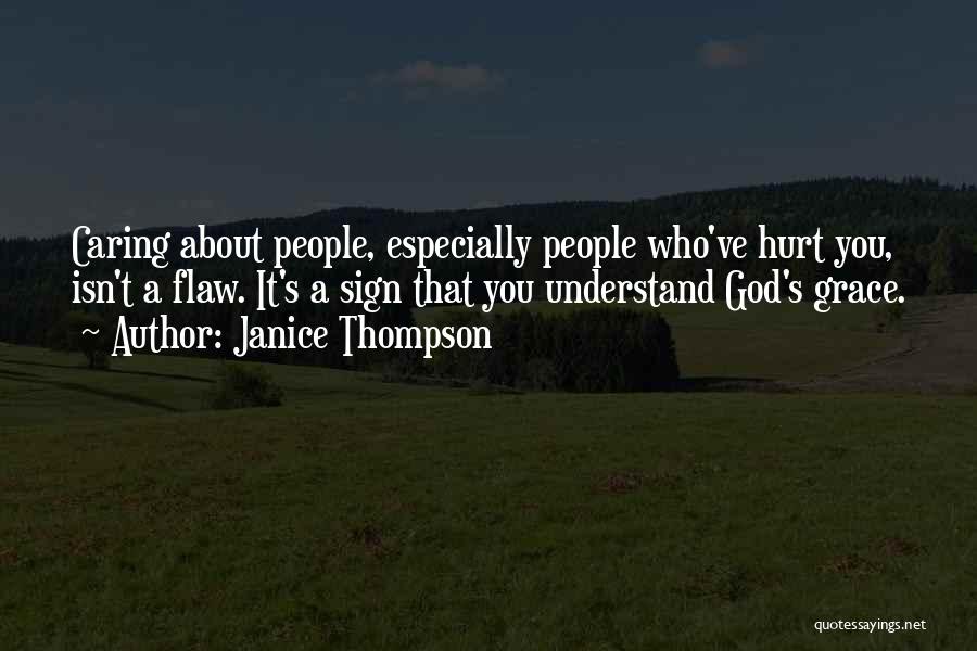 Janice Thompson Quotes: Caring About People, Especially People Who've Hurt You, Isn't A Flaw. It's A Sign That You Understand God's Grace.