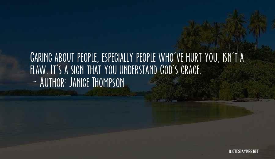 Janice Thompson Quotes: Caring About People, Especially People Who've Hurt You, Isn't A Flaw. It's A Sign That You Understand God's Grace.