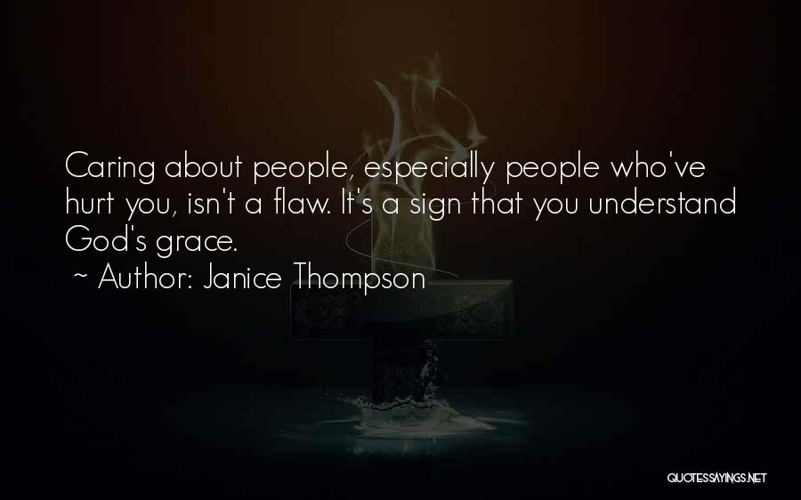 Janice Thompson Quotes: Caring About People, Especially People Who've Hurt You, Isn't A Flaw. It's A Sign That You Understand God's Grace.