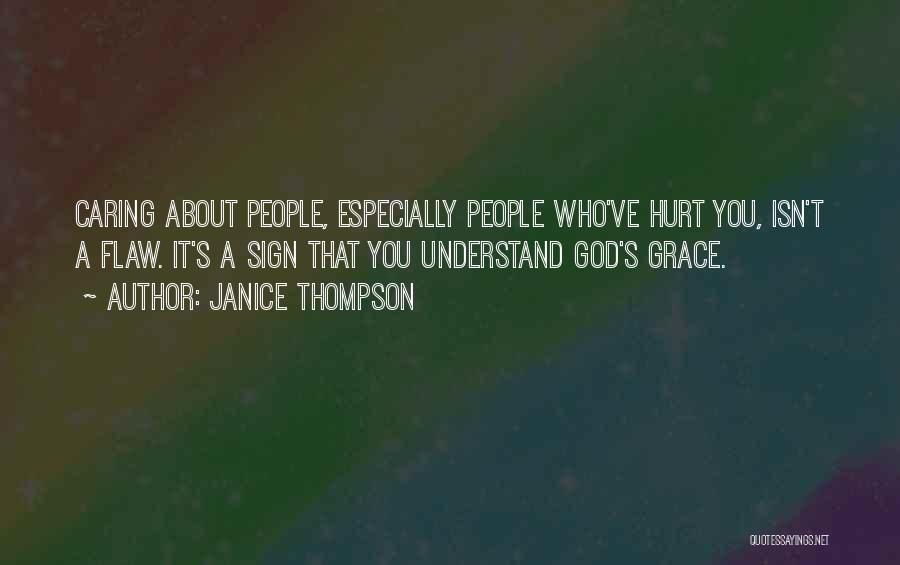 Janice Thompson Quotes: Caring About People, Especially People Who've Hurt You, Isn't A Flaw. It's A Sign That You Understand God's Grace.