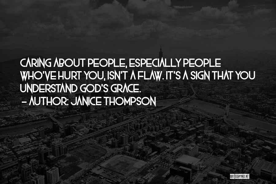 Janice Thompson Quotes: Caring About People, Especially People Who've Hurt You, Isn't A Flaw. It's A Sign That You Understand God's Grace.