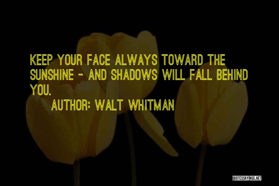 Walt Whitman Quotes: Keep Your Face Always Toward The Sunshine - And Shadows Will Fall Behind You.