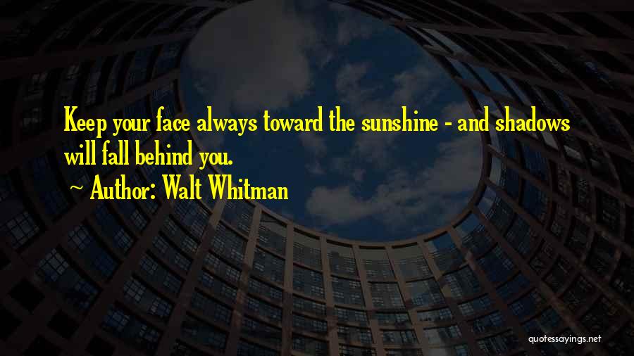 Walt Whitman Quotes: Keep Your Face Always Toward The Sunshine - And Shadows Will Fall Behind You.