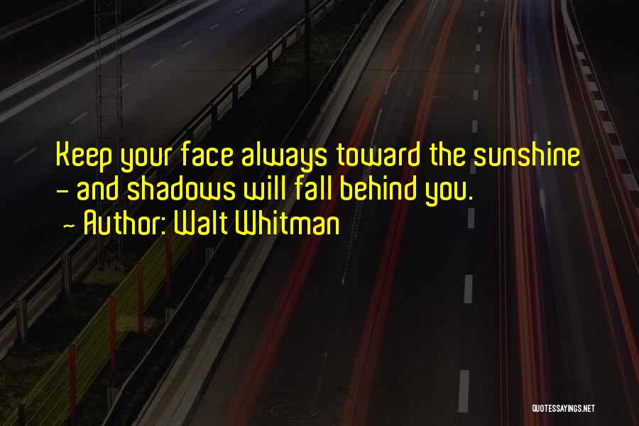 Walt Whitman Quotes: Keep Your Face Always Toward The Sunshine - And Shadows Will Fall Behind You.