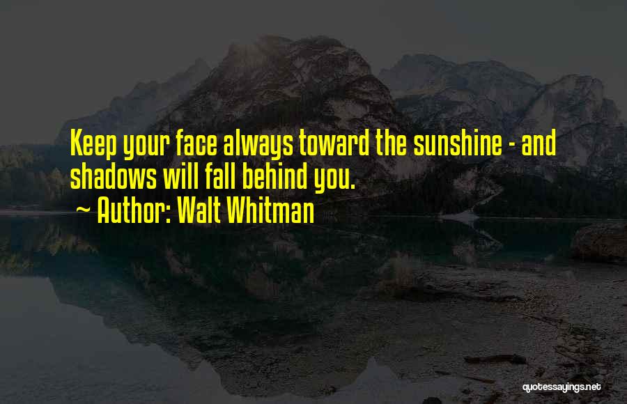 Walt Whitman Quotes: Keep Your Face Always Toward The Sunshine - And Shadows Will Fall Behind You.