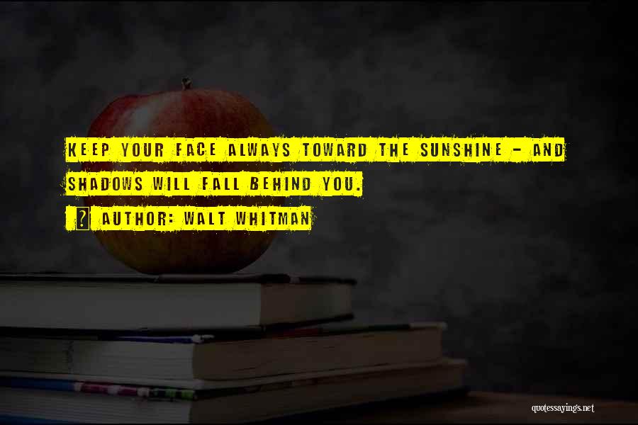 Walt Whitman Quotes: Keep Your Face Always Toward The Sunshine - And Shadows Will Fall Behind You.