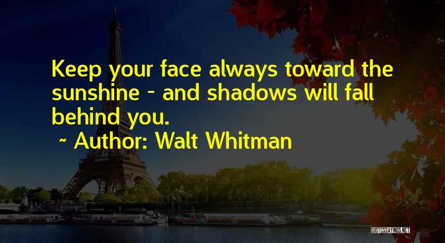 Walt Whitman Quotes: Keep Your Face Always Toward The Sunshine - And Shadows Will Fall Behind You.