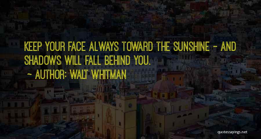 Walt Whitman Quotes: Keep Your Face Always Toward The Sunshine - And Shadows Will Fall Behind You.