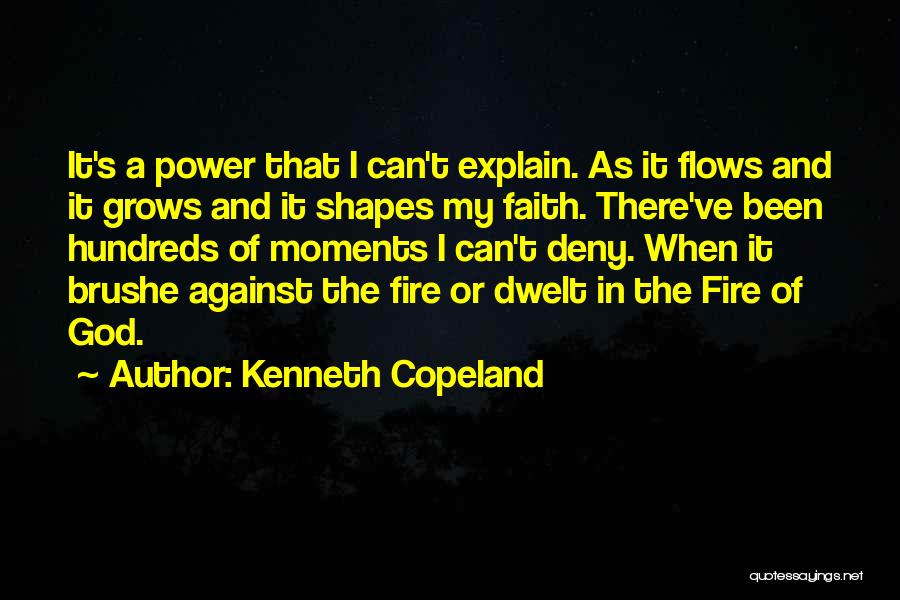 Kenneth Copeland Quotes: It's A Power That I Can't Explain. As It Flows And It Grows And It Shapes My Faith. There've Been