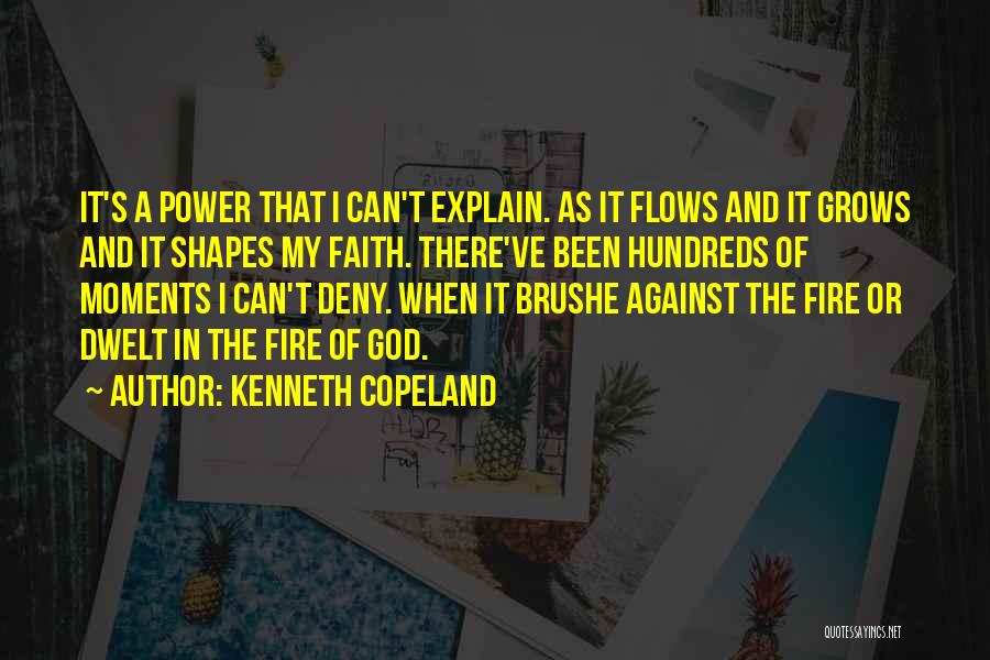 Kenneth Copeland Quotes: It's A Power That I Can't Explain. As It Flows And It Grows And It Shapes My Faith. There've Been