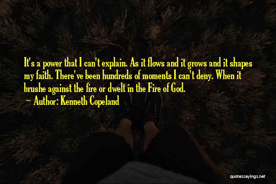 Kenneth Copeland Quotes: It's A Power That I Can't Explain. As It Flows And It Grows And It Shapes My Faith. There've Been