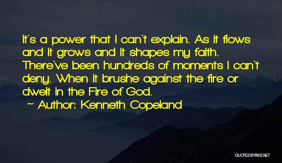 Kenneth Copeland Quotes: It's A Power That I Can't Explain. As It Flows And It Grows And It Shapes My Faith. There've Been