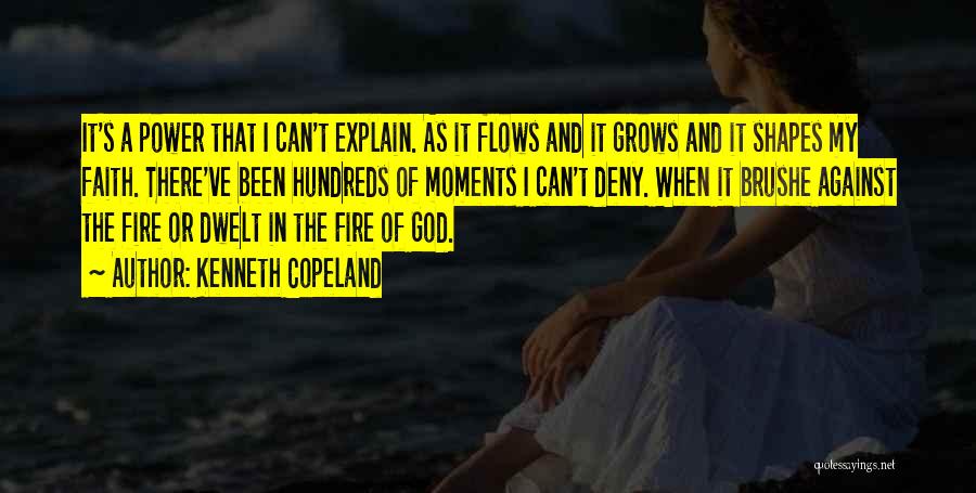 Kenneth Copeland Quotes: It's A Power That I Can't Explain. As It Flows And It Grows And It Shapes My Faith. There've Been