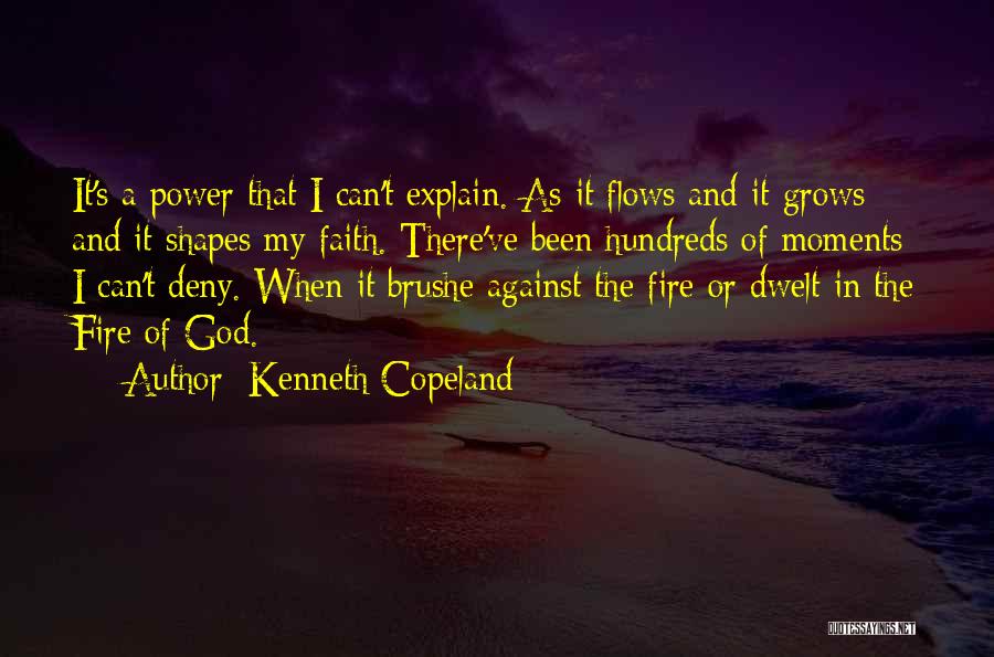 Kenneth Copeland Quotes: It's A Power That I Can't Explain. As It Flows And It Grows And It Shapes My Faith. There've Been